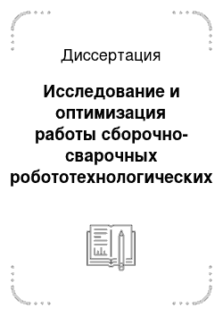 Диссертация: Исследование и оптимизация работы сборочно-сварочных робототехнологических систем методом имитационного моделирования