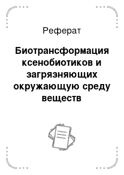 Реферат: Биотрансформация ксенобиотиков и загрязняющих окружающую среду веществ