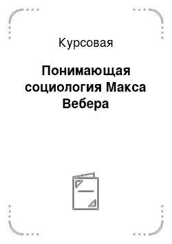 Курсовая: Понимающая социология Макса Вебера