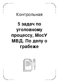 Контрольная: 5 задач по уголовному процессу, МосУ МВД. По делу о грабеже вещественным доказательством была признана дамская сумочка, вырванная грабителем из рук потерпе