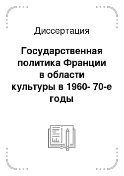 Диссертация: Государственная политика Франции в области культуры в 1960-70-е годы