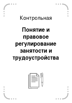Контрольная: Понятие и правовое регулирование занятости и трудоустройства населения в Российской Федерации + задача