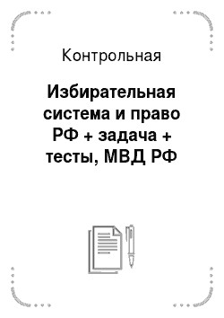 Контрольная: Избирательная система и право РФ + задача + тесты, МВД РФ