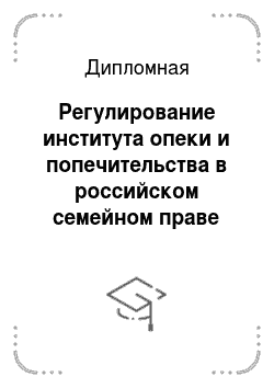 Дипломная: Регулирование института опеки и попечительства в российском семейном праве