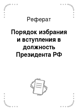 Реферат: Порядок избрания и вступления в должность Президента РФ
