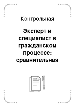 Контрольная: Эксперт и специалист в гражданском процессе: сравнительная характеристика их статуса. В чем заключаются особенности экспертного заключения как источника д