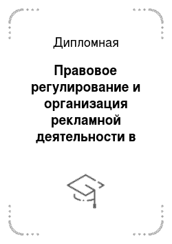 Дипломная: Правовое регулирование и организация рекламной деятельности в России