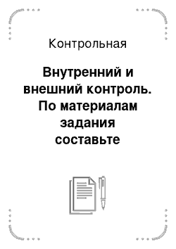 Контрольная: Внутренний и внешний контроль. По материалам задания составьте промежуточный акт ревизии товарных операций за межинвентаризационный период