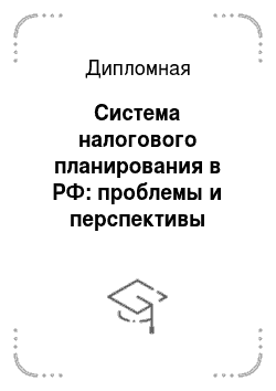 Дипломная: Система налогового планирования в РФ: проблемы и перспективы развития