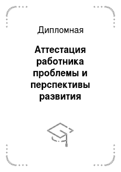 Дипломная: Аттестация работника проблемы и перспективы развития правового регулирования в РФ