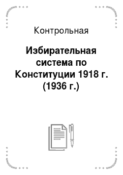 Контрольная: Избирательная система по Конституции 1918 г. (1936 г.)