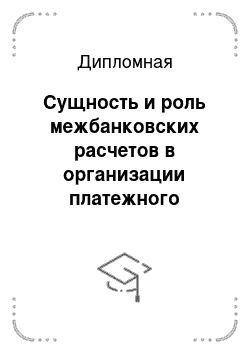 Дипломная: Сущность и роль межбанковских расчетов в организации платежного оборота страны