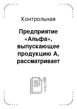 Контрольная: Предприятие «Альфа», выпускающее продукцию А, рассматривает возможность дополнительного выпуска еще одного из двух наименований новых изделий В или С. Опре