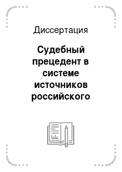 Диссертация: Судебный прецедент в системе источников российского права: вопросы теории и практики