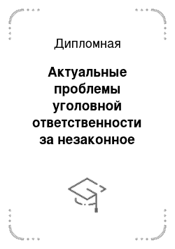 Дипломная: Актуальные проблемы уголовной ответственности за незаконное предпринимательство