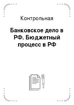 Контрольная: Банковское дело в РФ. Бюджетный процесс в РФ