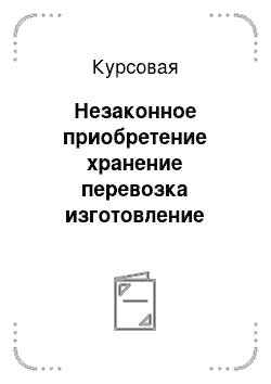 Курсовая: Незаконное приобретение хранение перевозка изготовление переработка наркотических средств или психотропных веществ