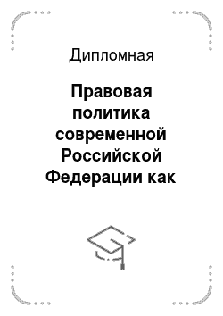 Дипломная: Правовая политика современной Российской Федерации как правовой категории