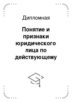 Дипломная: Понятие и признаки юридического лица по действующему Российскому законодательству