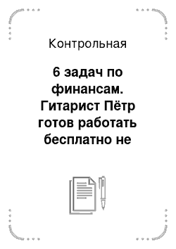 Контрольная: 6 задач по финансам. Гитарист Пётр готов работать бесплатно не более 8 часов в день. Гитарист Павел работает при оплате не ниже 2 ден ед. час. При оплате 1