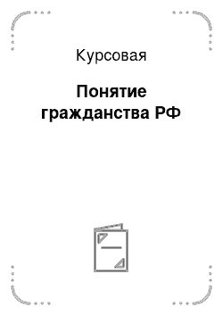 Курсовая: Понятие гражданства РФ