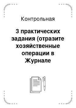 Контрольная: 3 практических задания (отразите хозяйственные операции в Журнале регистрации. Для счетов 101 и 102 заполните Главную книгу. «Магазин К. Кристл»)