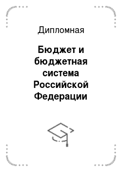 Дипломная: Бюджет и бюджетная система Российской Федерации