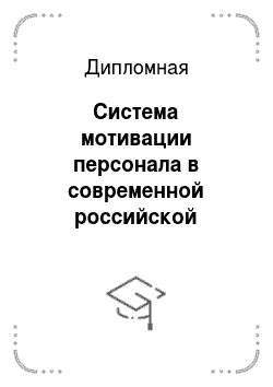 Дипломная: Система мотивации персонала в современной российской компании