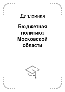 Дипломная: Бюджетная политика Московской области