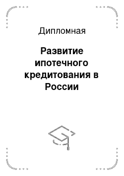 Дипломная: Развитие ипотечного кредитования в России