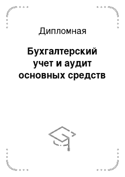 Дипломная: Бухгалтерский учет и аудит основных средств