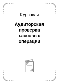 Курсовая: Аудиторская проверка кассовых операций