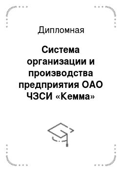Дипломная: Система организации и производства предприятия ОАО ЧЗСИ «Кемма»