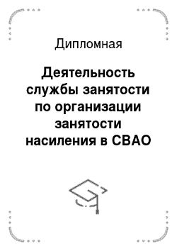 Дипломная: Деятельность службы занятости по организации занятости насиления в СВАО г Москва