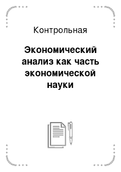 Контрольная: Экономический анализ как часть экономической науки