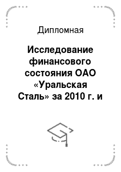 Дипломная: Исследование финансового состояния ОАО «Уральская Сталь» за 2010 г. и составление бизнес плана развития фирмы на 2012 год