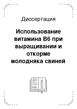 Диссертация: Использование витамина В6 при выращивании и откорме молодняка свиней