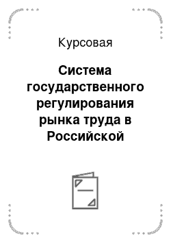 Курсовая: Система государственного регулирования рынка труда в Российской Федерации