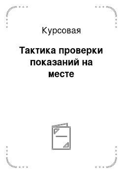 Курсовая: Тактика проверки показаний на месте