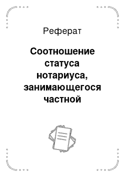 Реферат: Соотношение статуса нотариуса, занимающегося частной практикой и государственного нотариуса