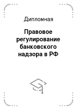 Дипломная: Правовое регулирование банковского надзора в РФ