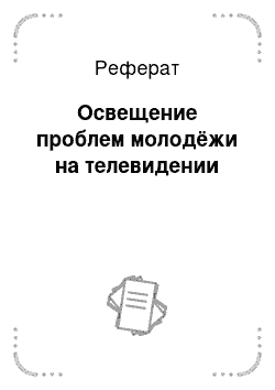 Реферат: Освещение проблем молодёжи на телевидении