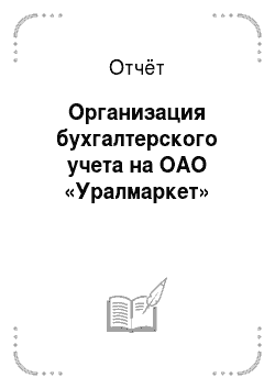 Отчёт: Организация бухгалтерского учета на ОАО «Уралмаркет»