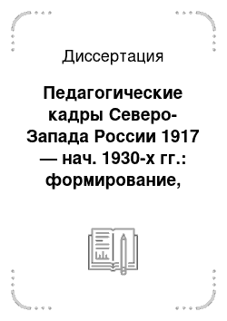 Диссертация: Педагогические кадры Северо-Запада России 1917 — нач. 1930-х гг.: формирование, состав, материальное положение