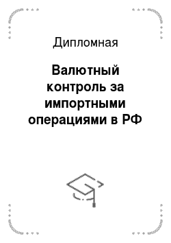 Дипломная: Валютный контроль за импортными операциями в РФ