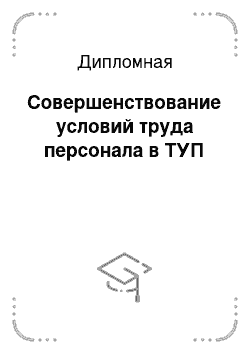 Дипломная: Совершенствование условий труда персонала в ТУП