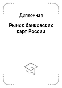 Дипломная: Рынок банковских карт России
