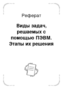 Реферат: Виды задач, решаемых с помощью ПЭВМ. Этапы их решения