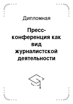 Дипломная: Пресс-конференция как вид журналистской деятельности теория и практика