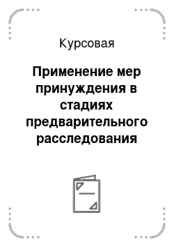 Курсовая: Применение мер принуждения в стадиях предварительного расследования